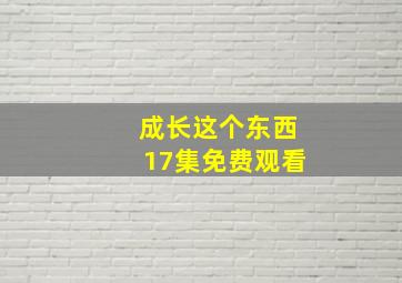 成长这个东西17集免费观看