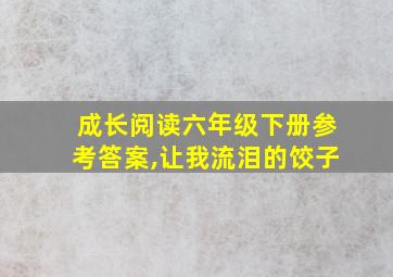 成长阅读六年级下册参考答案,让我流泪的饺子