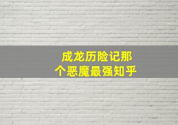 成龙历险记那个恶魔最强知乎