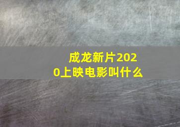 成龙新片2020上映电影叫什么