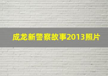 成龙新警察故事2013照片