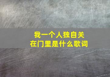 我一个人独自关在门里是什么歌词