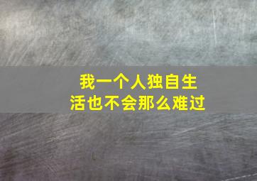 我一个人独自生活也不会那么难过