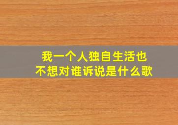 我一个人独自生活也不想对谁诉说是什么歌