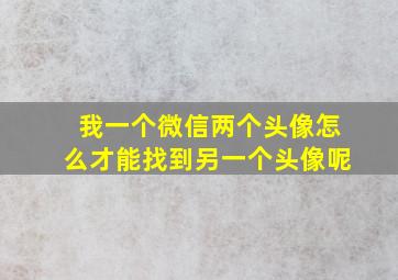 我一个微信两个头像怎么才能找到另一个头像呢