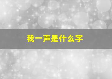 我一声是什么字