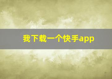 我下载一个快手app