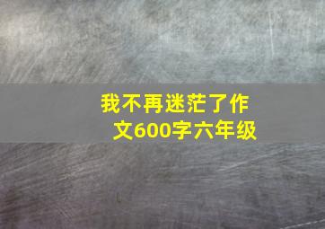 我不再迷茫了作文600字六年级