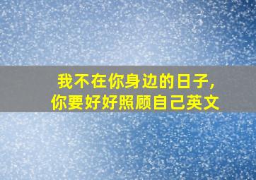 我不在你身边的日子,你要好好照顾自己英文