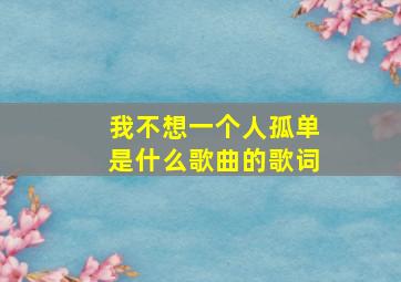 我不想一个人孤单是什么歌曲的歌词