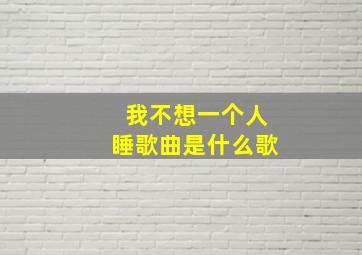 我不想一个人睡歌曲是什么歌