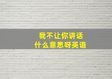 我不让你讲话什么意思呀英语