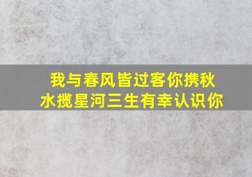 我与春风皆过客你携秋水揽星河三生有幸认识你