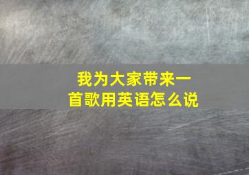 我为大家带来一首歌用英语怎么说