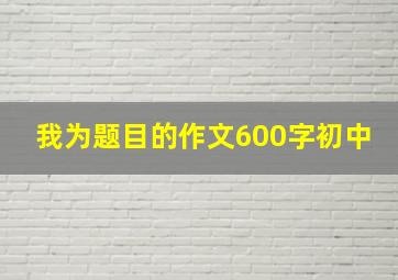 我为题目的作文600字初中