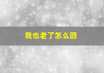 我也老了怎么回