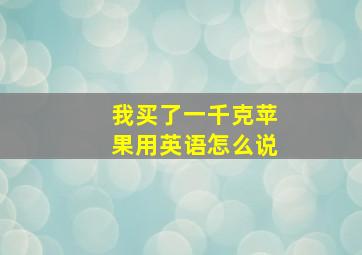 我买了一千克苹果用英语怎么说