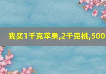 我买1千克苹果,2千克桃,500