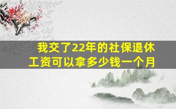 我交了22年的社保退休工资可以拿多少钱一个月