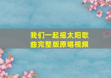 我们一起摇太阳歌曲完整版原唱视频