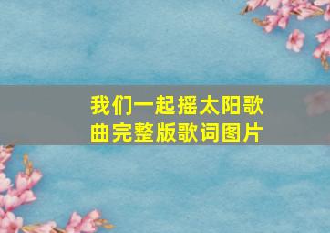 我们一起摇太阳歌曲完整版歌词图片