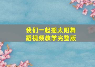 我们一起摇太阳舞蹈视频教学完整版