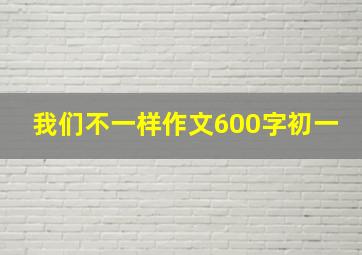 我们不一样作文600字初一