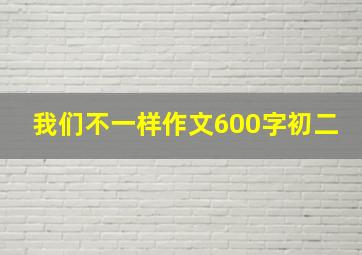 我们不一样作文600字初二