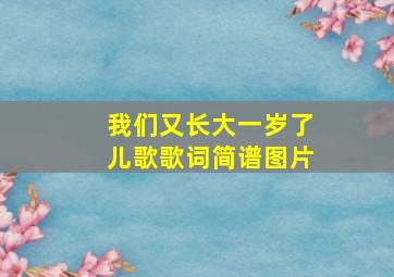 我们又长大一岁了儿歌歌词简谱图片