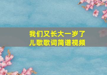 我们又长大一岁了儿歌歌词简谱视频