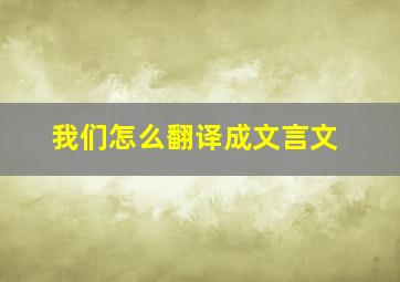 我们怎么翻译成文言文