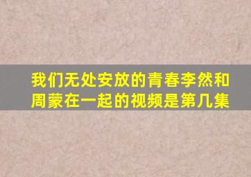 我们无处安放的青春李然和周蒙在一起的视频是第几集