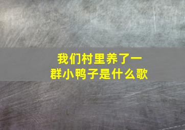 我们村里养了一群小鸭子是什么歌