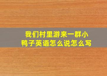 我们村里游来一群小鸭子英语怎么说怎么写