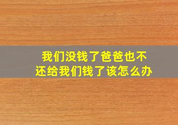 我们没钱了爸爸也不还给我们钱了该怎么办