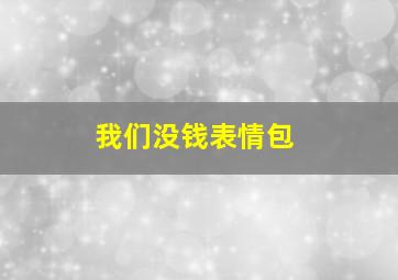 我们没钱表情包