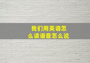 我们用英语怎么读语音怎么说