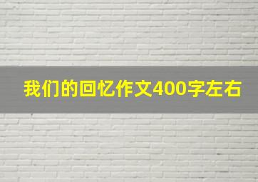 我们的回忆作文400字左右