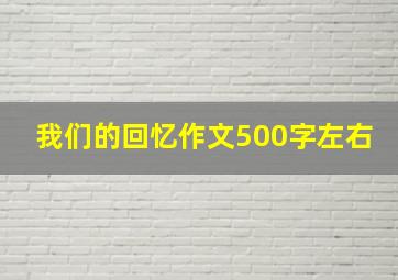 我们的回忆作文500字左右