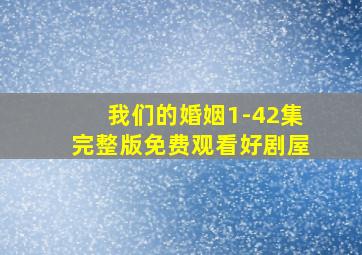 我们的婚姻1-42集完整版免费观看好剧屋