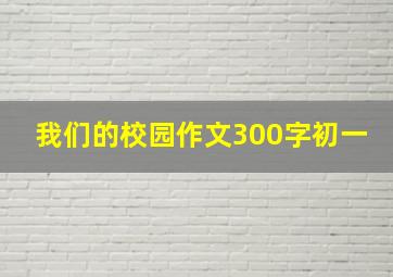 我们的校园作文300字初一