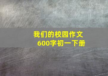 我们的校园作文600字初一下册