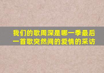 我们的歌周深是哪一季最后一首歌突然间的爱情的采访