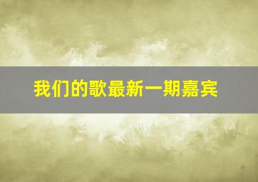 我们的歌最新一期嘉宾