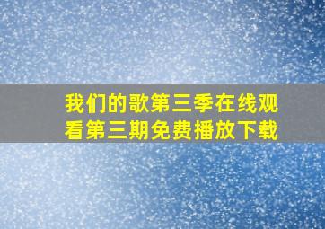 我们的歌第三季在线观看第三期免费播放下载