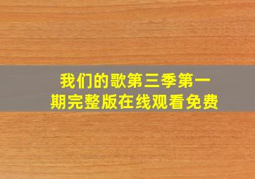 我们的歌第三季第一期完整版在线观看免费