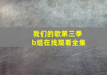 我们的歌第三季b组在线观看全集