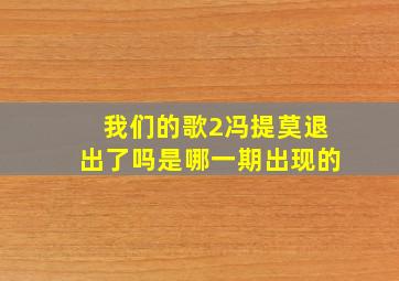 我们的歌2冯提莫退出了吗是哪一期出现的