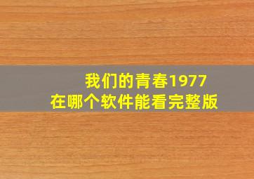 我们的青春1977在哪个软件能看完整版