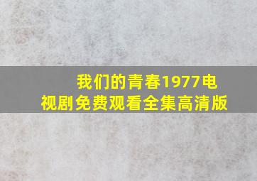 我们的青春1977电视剧免费观看全集高清版